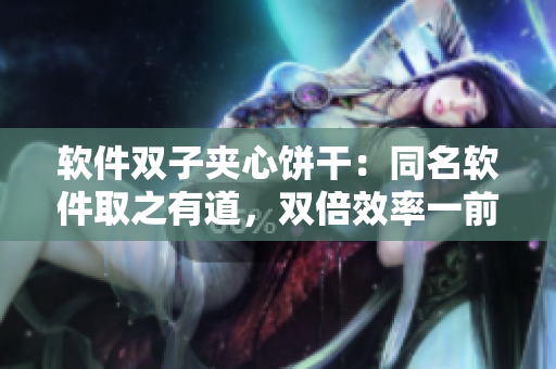 軟件雙子夾心餅干：同名軟件取之有道，雙倍效率一前一后！