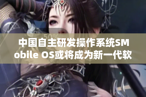 中國(guó)自主研發(fā)操作系統(tǒng)SMobile OS或?qū)⒊蔀樾乱淮浖檭? title=