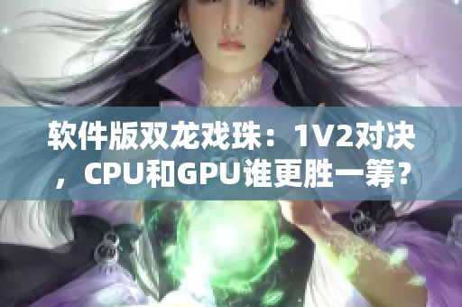軟件版雙龍戲珠：1V2對決，CPU和GPU誰更勝一籌？