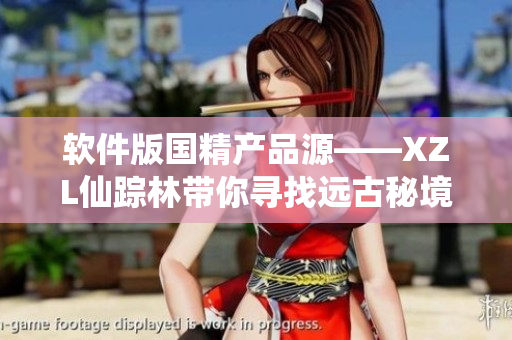 軟件版國精產(chǎn)品源——XZL仙蹤林帶你尋找遠古秘境