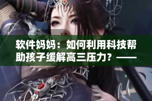 軟件媽媽?zhuān)喝绾卫每萍紟椭⒆泳徑飧呷龎毫?？——從一位母親的經(jīng)驗(yàn)出發(fā)