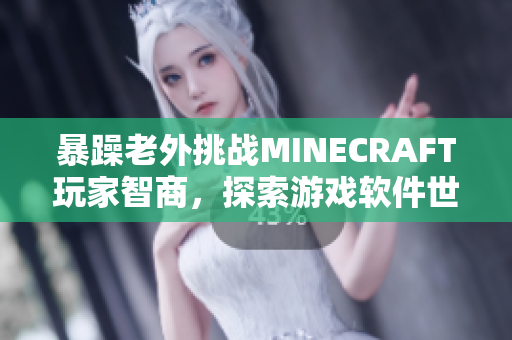 暴躁老外挑戰(zhàn)MINECRAFT玩家智商，探索游戲軟件世界