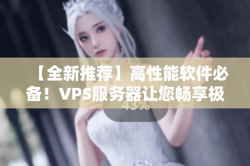 【全新推薦】高性能軟件必備！VPS服務(wù)器讓您暢享極致運行體驗