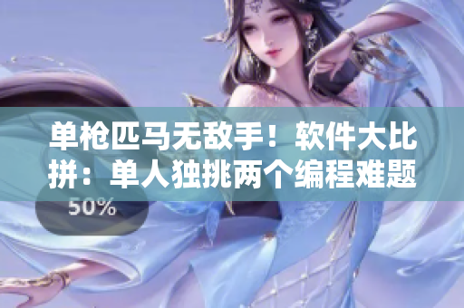 單槍匹馬無敵手！軟件大比拼：單人獨挑兩個編程難題的勝者