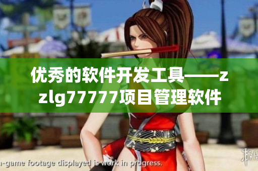 優(yōu)秀的軟件開發(fā)工具——zzlg77777項目管理軟件
