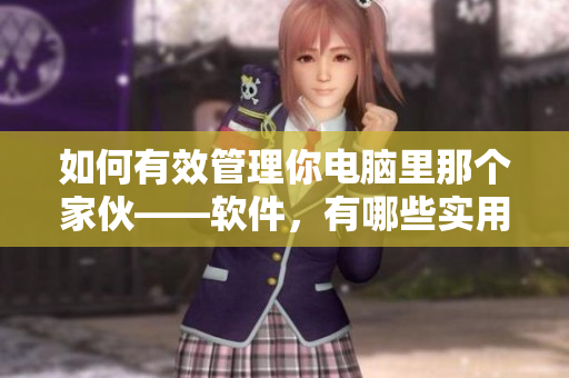 如何有效管理你電腦里那個(gè)家伙——軟件，有哪些實(shí)用技巧？