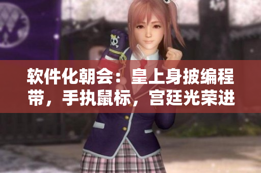 軟件化朝會(huì)：皇上身披編程帶，手執(zhí)鼠標(biāo)，宮廷光榮進(jìn)化