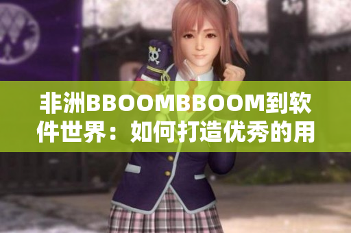 非洲BBOOMBBOOM到軟件世界：如何打造優(yōu)秀的用戶體驗(yàn)！