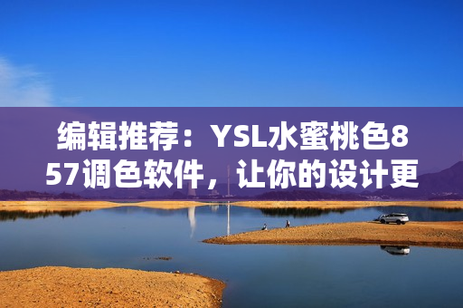 編輯推薦：YSL水蜜桃色857調(diào)色軟件，讓你的設(shè)計(jì)更生動(dòng)