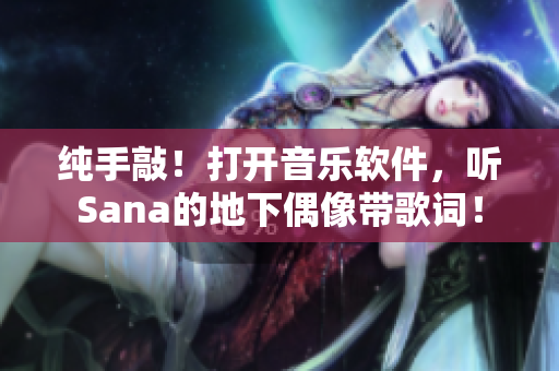 純手敲！打開音樂軟件，聽Sana的地下偶像帶歌詞！