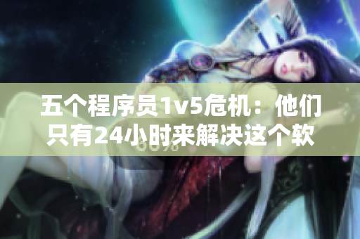 五個程序員1v5危機：他們只有24小時來解決這個軟件漏洞！