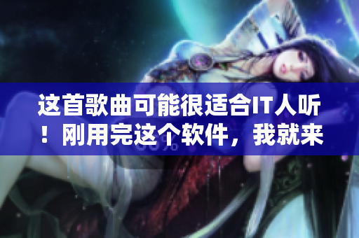 這首歌曲可能很適合IT人聽！剛用完這個軟件，我就來想你了!