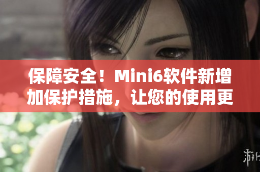 保障安全！Mini6軟件新增加保護措施，讓您的使用更放心