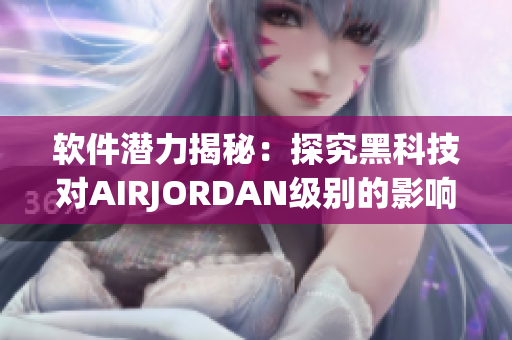 軟件潛力揭秘：探究黑科技對AIRJORDAN級別的影響