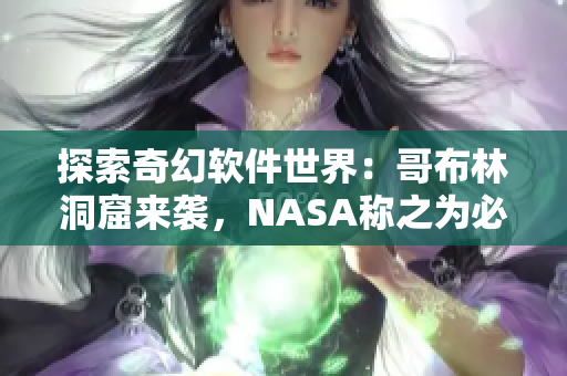 探索奇幻軟件世界：哥布林洞窟來(lái)襲，NASA稱之為必備神器！
