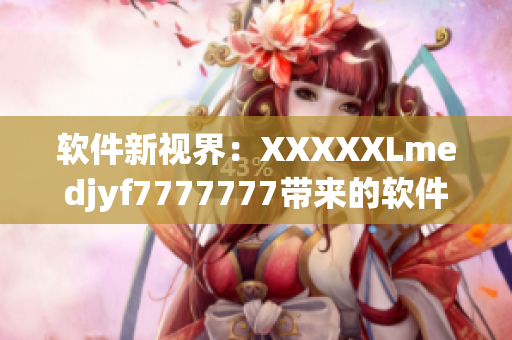 軟件新視界：XXXXXLmedjyf7777777帶來的軟件革命