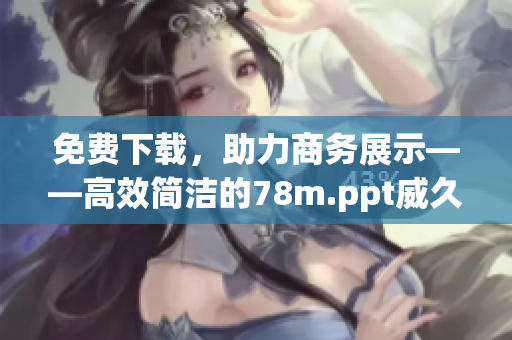 免費下載，助力商務展示——高效簡潔的78m.ppt威久國際軟件