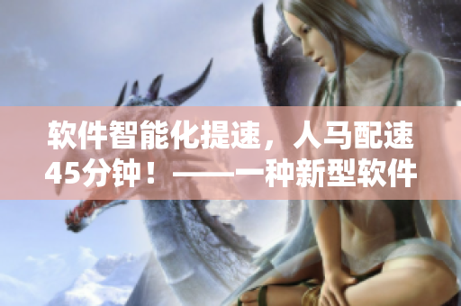 軟件智能化提速，人馬配速45分鐘！——一種新型軟件研發(fā)模式的探索