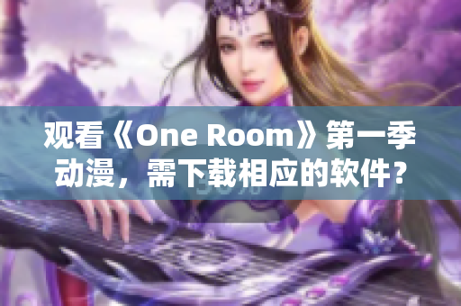 觀看《One Room》第一季動(dòng)漫，需下載相應(yīng)的軟件？請(qǐng)看這里！
