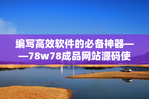 編寫(xiě)高效軟件的必備神器——78w78成品網(wǎng)站源碼使用指南