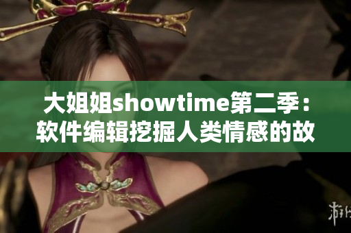 大姐姐showtime第二季：軟件編輯挖掘人類(lèi)情感的故事
