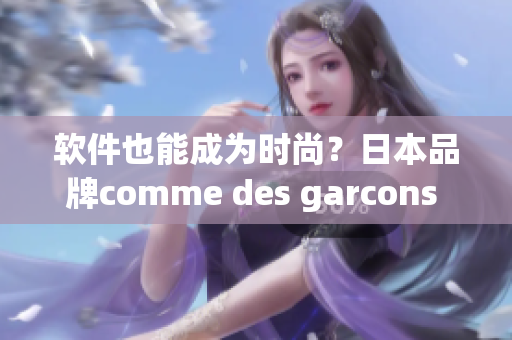 軟件也能成為時尚？日本品牌comme des garcons 的軟件設(shè)計之道
