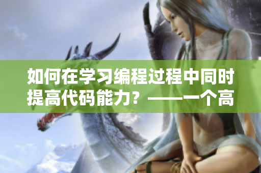 如何在學(xué)習(xí)編程過程中同時提高代碼能力？——一個高手教你。