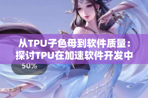 從TPU子色母到軟件質(zhì)量：探討TPU在加速軟件開發(fā)中的性能優(yōu)勢