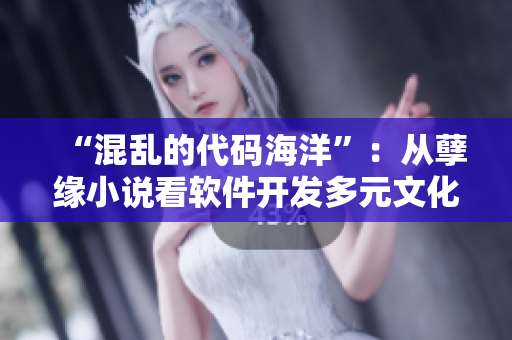“混亂的代碼海洋”：從孽緣小說看軟件開發(fā)多元文化交織