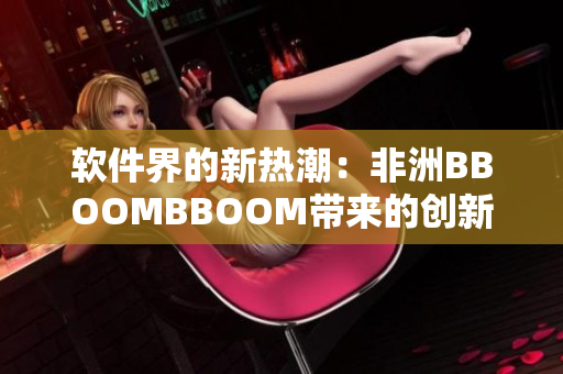軟件界的新熱潮：非洲BBOOMBBOOM帶來的創(chuàng)新風(fēng)暴