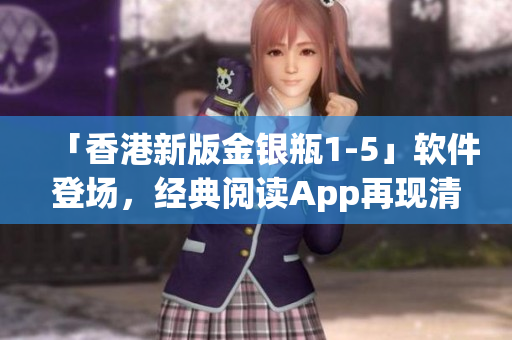 「香港新版金銀瓶1-5」軟件登場，經(jīng)典閱讀App再現(xiàn)清朝風(fēng)云！