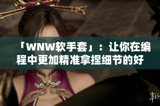 「WNW軟手套」：讓你在編程中更加精準(zhǔn)拿捏細(xì)節(jié)的好幫手