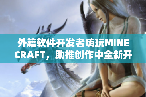 外籍軟件開發(fā)者嗨玩MINECRAFT，助推創(chuàng)作中全新開發(fā)理念的探索