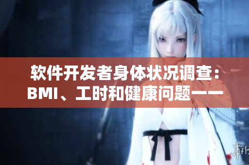 軟件開發(fā)者身體狀況調(diào)查：BMI、工時和健康問題一一分析