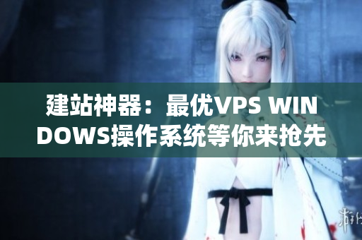 建站神器：最優(yōu)VPS WINDOWS操作系統等你來搶先體驗
