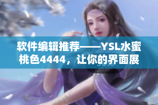 軟件編輯推薦——YSL水蜜桃色4444，讓你的界面展現(xiàn)女性優(yōu)雅風范