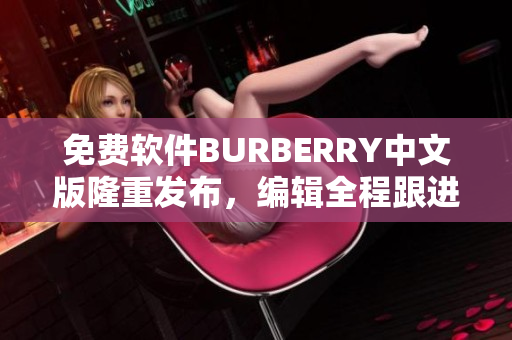 免費(fèi)軟件BURBERRY中文版隆重發(fā)布，編輯全程跟進(jìn)報(bào)道