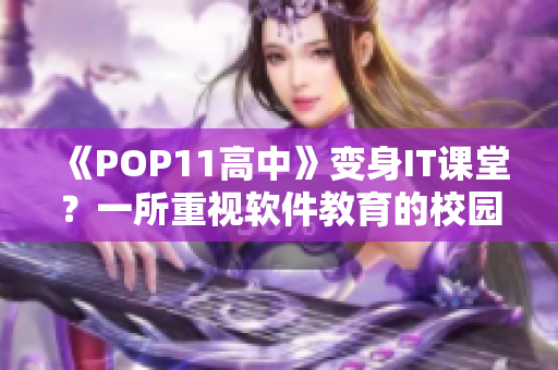 《POP11高中》變身IT課堂？一所重視軟件教育的校園經(jīng)驗分享