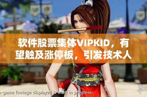 軟件股票集體VIPKID，有望觸及漲停板，引發(fā)技術(shù)人才的熱議