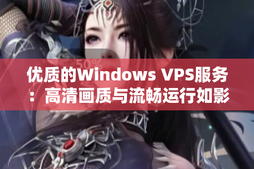 優(yōu)質的Windows VPS服務：高清畫質與流暢運行如影隨形