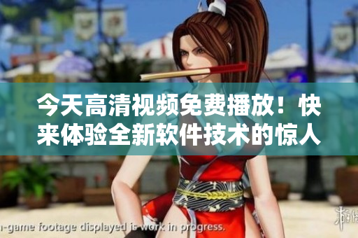 今天高清視頻免費(fèi)播放！快來(lái)體驗(yàn)全新軟件技術(shù)的驚人效果！