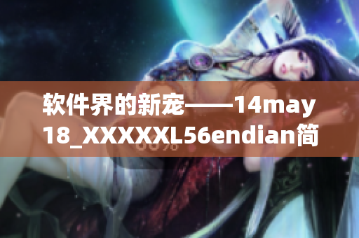 軟件界的新寵——14may18_XXXXXL56endian簡介