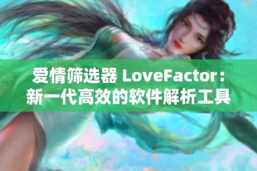 愛情篩選器 LoveFactor：新一代高效的軟件解析工具