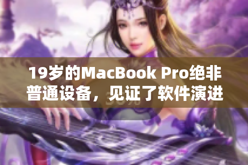 19歲的MacBook Pro絕非普通設(shè)備，見證了軟件演進(jìn)的歷史
