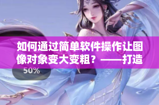 如何通過簡單軟件操作讓圖像對象變大變粗？——打造更豐滿的設(shè)計形態(tài)