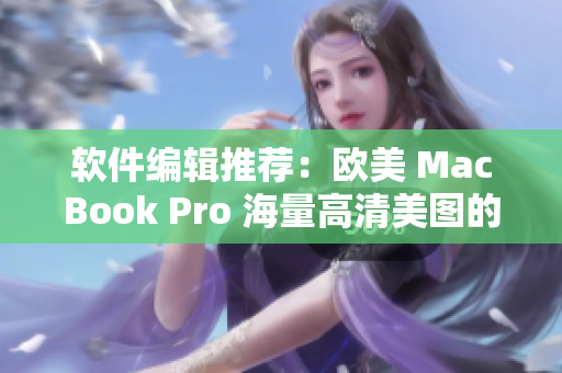 軟件編輯推薦：歐美 MacBook Pro 海量高清美圖的后期處理必備軟件
