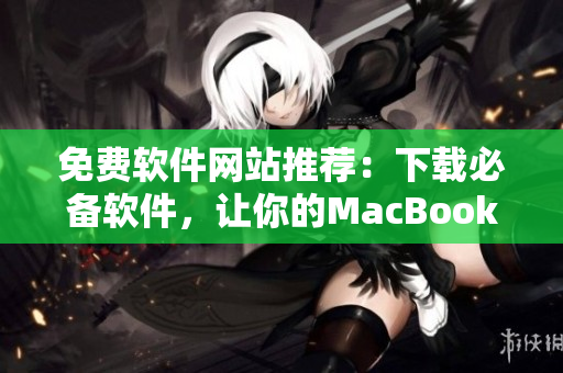 免費(fèi)軟件網(wǎng)站推薦：下載必備軟件，讓你的MacBook Pro更加高效運(yùn)行