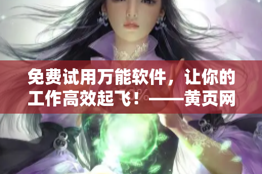 免費(fèi)試用萬能軟件，讓你的工作高效起飛！——黃頁網(wǎng)站超值推廣
