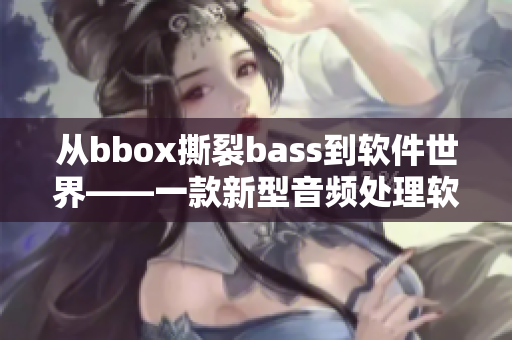 從bbox撕裂bass到軟件世界——一款新型音頻處理軟件的誕生