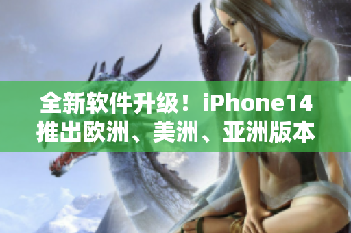 全新軟件升級(jí)！iPhone14推出歐洲、美洲、亞洲版本，體驗(yàn)更流暢高效